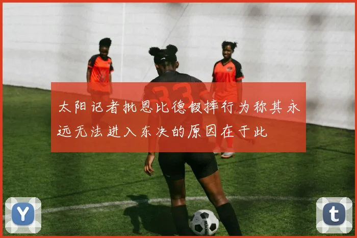 太阳记者批恩比德假摔行为称其永远无法进入东决的原因在于此