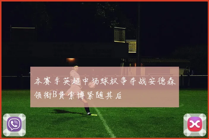 本赛季英超中场球权争夺战安德森领衔B费索博紧随其后