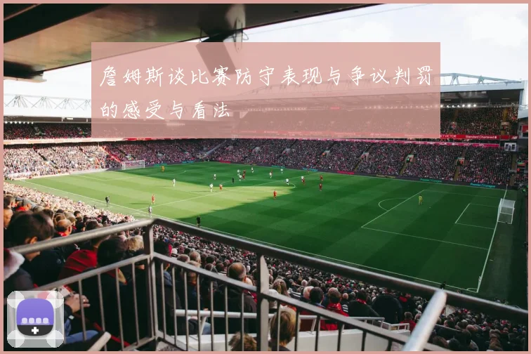詹姆斯谈比赛防守表现与争议判罚的感受与看法