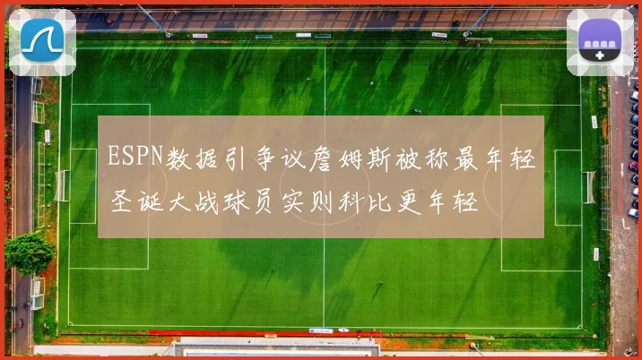 ESPN数据引争议詹姆斯被称最年轻圣诞大战球员实则科比更年轻
