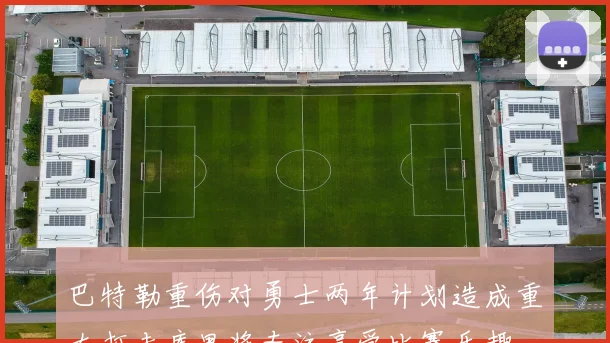 巴特勒重伤对勇士两年计划造成重大打击库里将专注享受比赛乐趣