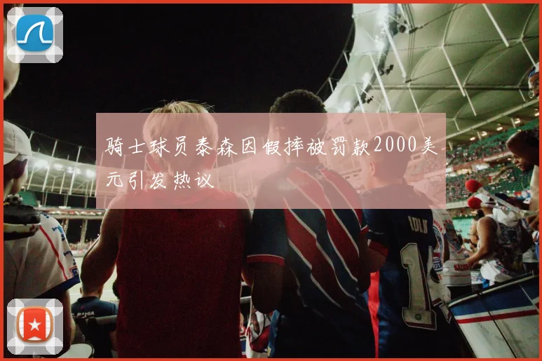 骑士球员泰森因假摔被罚款2000美元引发热议