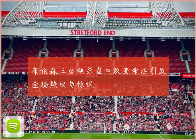 布伦森三分绝杀盘口改变命运引发全场热议与惊叹