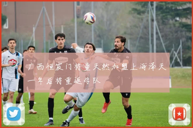 广西恒宸门将童天然加盟上海泽天一年后将重返母队