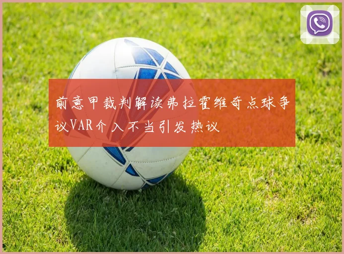 前意甲裁判解读弗拉霍维奇点球争议VAR介入不当引发热议