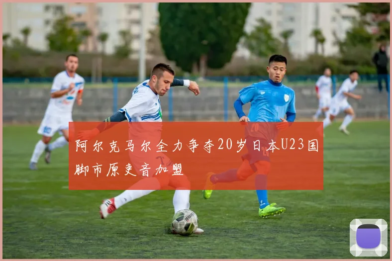 阿尔克马尔全力争夺20岁日本U23国脚市原吏音加盟