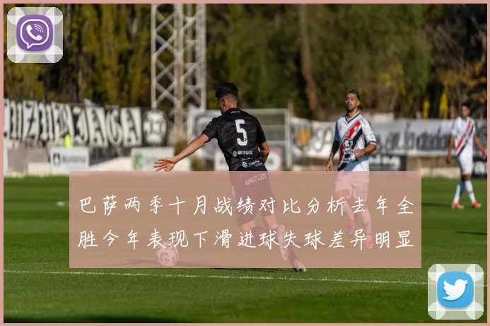 巴萨两季十月战绩对比分析去年全胜今年表现下滑进球失球差异明显