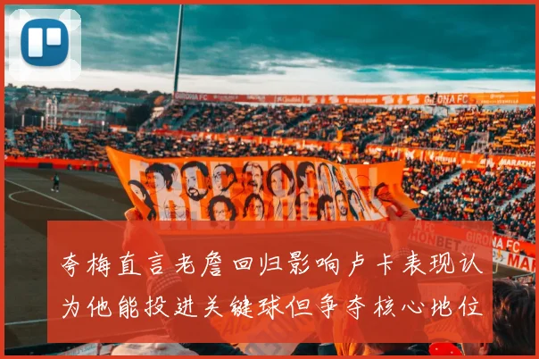 夸梅直言老詹回归影响卢卡表现认为他能投进关键球但争夺核心地位成阻碍