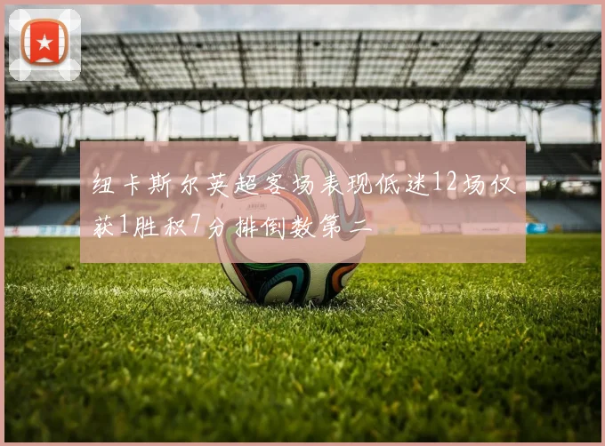 纽卡斯尔英超客场表现低迷12场仅获1胜积7分排倒数第二