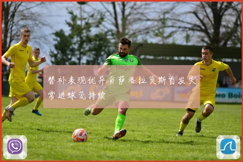 替补表现优异贡萨洛拉莫斯首发失常进球荒持续