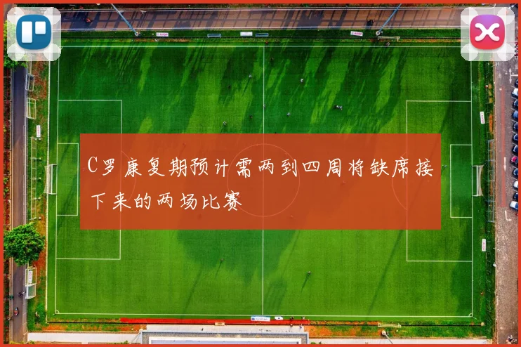 C罗康复期预计需两到四周将缺席接下来的两场比赛