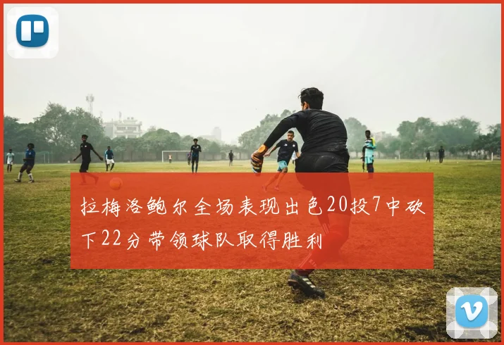 拉梅洛鲍尔全场表现出色20投7中砍下22分带领球队取得胜利