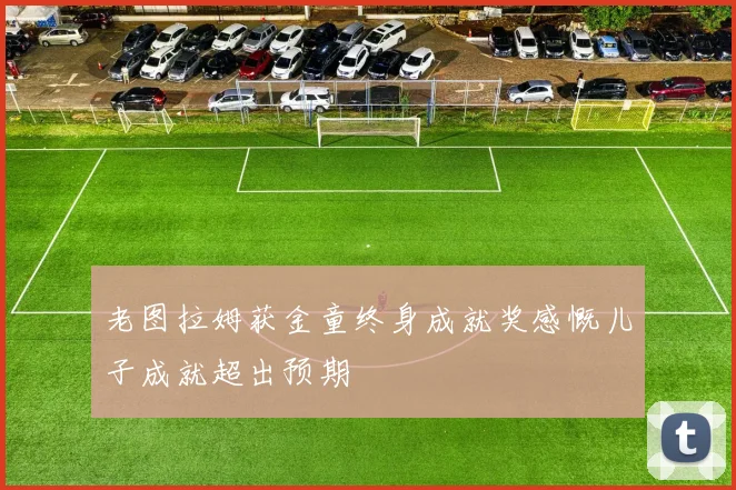 老图拉姆获金童终身成就奖感慨儿子成就超出预期