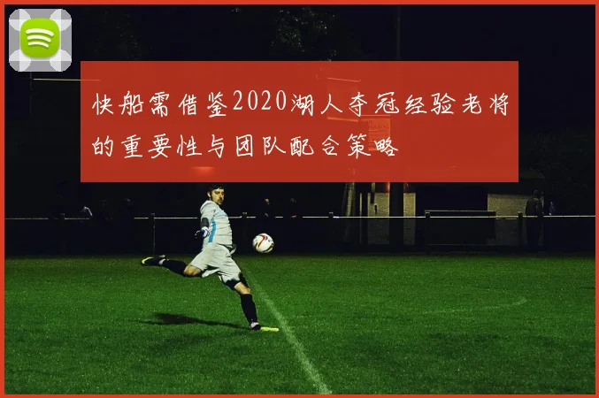快船需借鉴2020湖人夺冠经验老将的重要性与团队配合策略