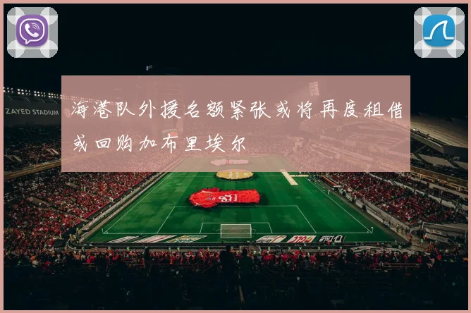 海港队外援名额紧张或将再度租借或回购加布里埃尔