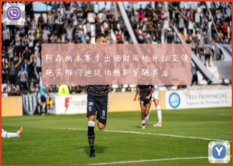 阿森纳本赛季出场时间统计拉亚领跑苏维门迪廷伯赖斯紧随其后