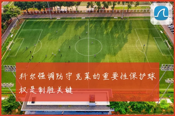 科尔强调防守克莱的重要性保护球权是制胜关键