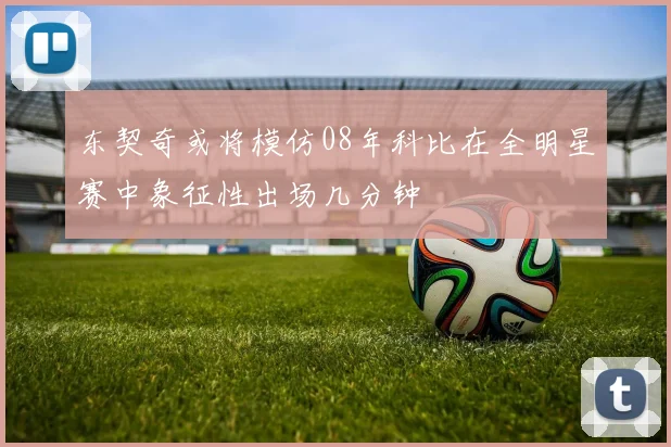 东契奇或将模仿08年科比在全明星赛中象征性出场几分钟